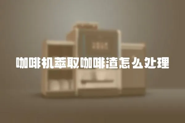 咖啡機萃取咖啡渣怎么處理