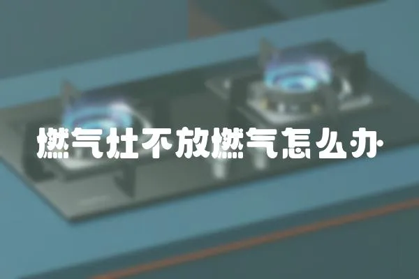 燃氣灶不放燃氣怎么辦