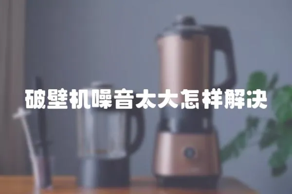 破壁機(jī)噪音太大怎樣解決