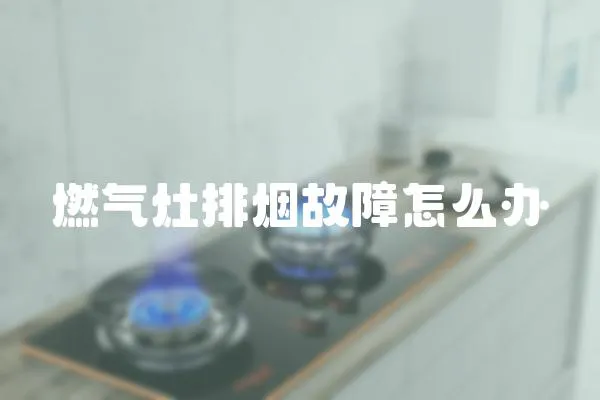 燃氣灶排煙故障怎么辦