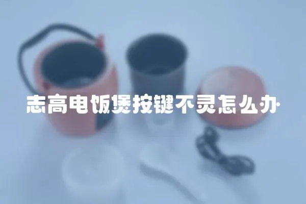 志高電飯煲按鍵不靈怎么辦
