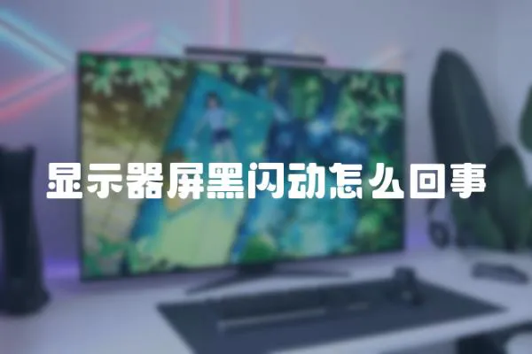 顯示器屏黑閃動怎么回事