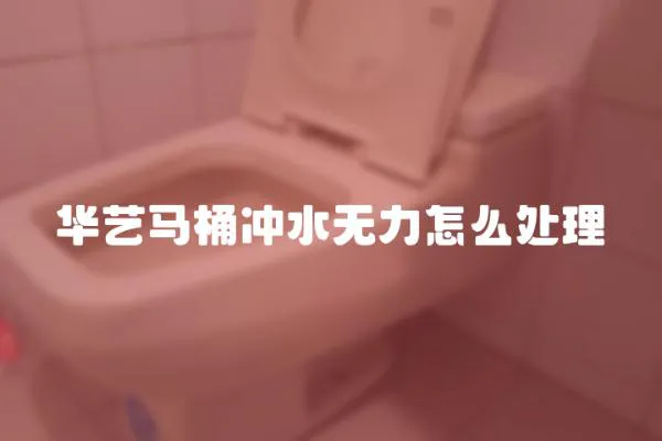 華藝馬桶沖水無力怎么處理