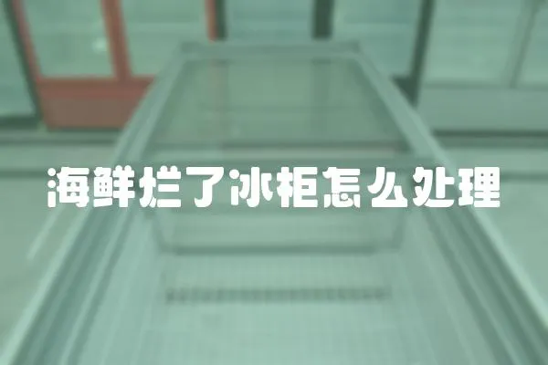 海鮮爛了冰柜怎么處理