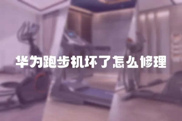 華為跑步機(jī)壞了怎么修理