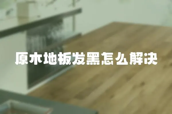 原木地板發(fā)黑怎么解決