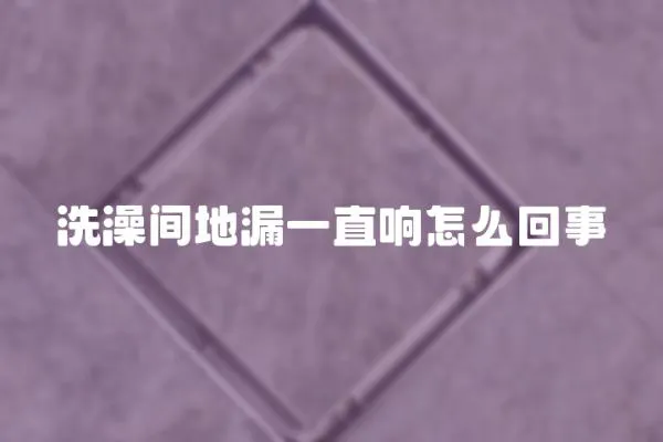 洗澡間地漏一直響怎么回事
