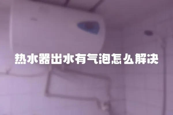 熱水器出水有氣泡怎么解決