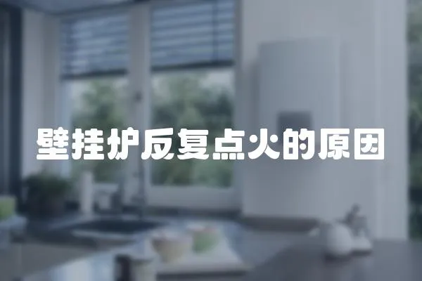 壁掛爐反復(fù)點(diǎn)火的原因