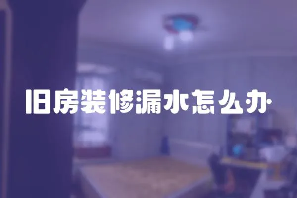 舊房裝修漏水怎么辦