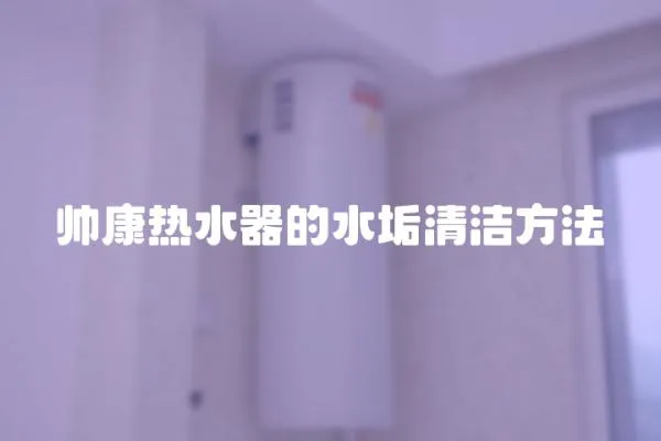 帥康熱水器的水垢清潔方法