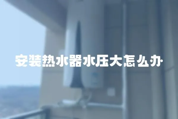 安裝熱水器水壓大怎么辦