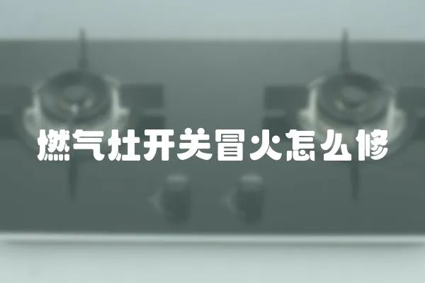 燃氣灶開關冒火怎么修