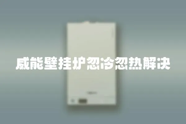 威能壁掛爐忽冷忽熱解決