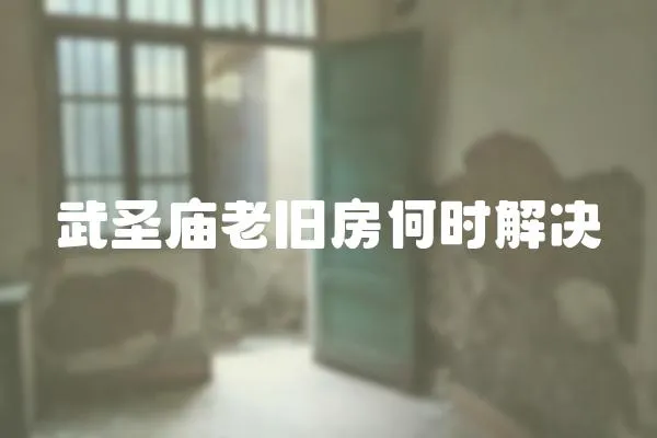 武圣廟老舊房何時解決