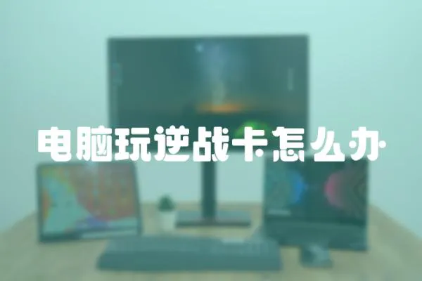 電腦玩逆戰卡怎么辦