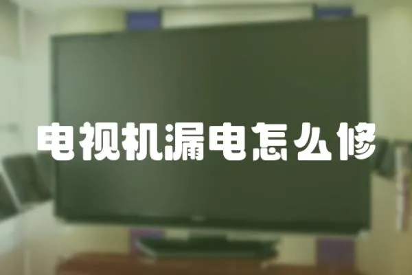 電視機漏電怎么修