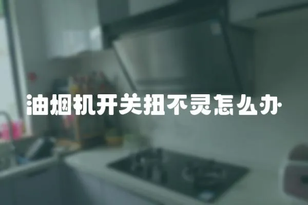 油煙機開關扭不靈怎么辦