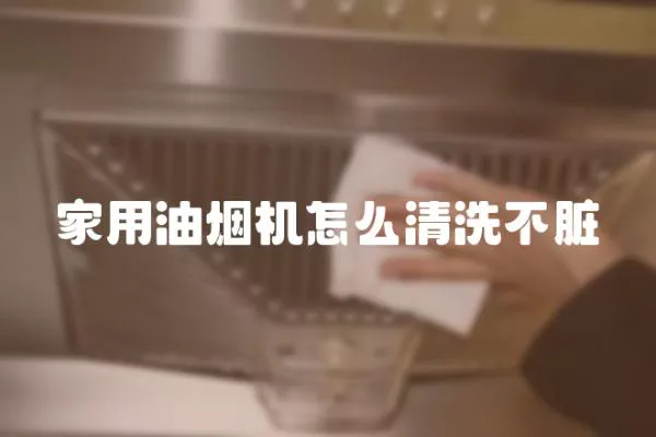 家用油烟机怎么清洗不脏