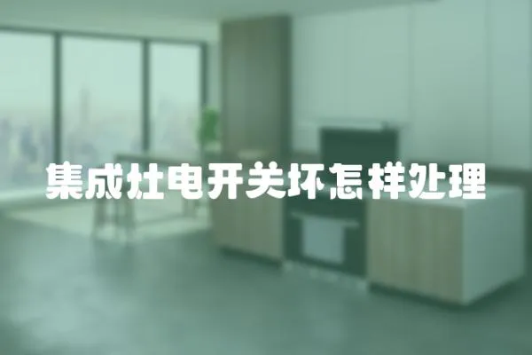 集成灶電開(kāi)關(guān)壞怎樣處理