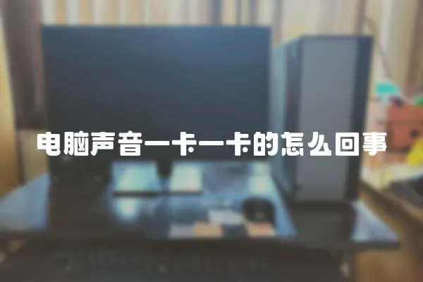 電腦聲音一卡一卡的怎么回事