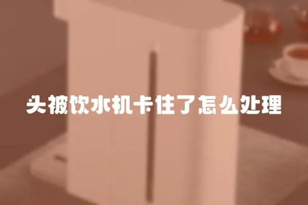 頭被飲水機卡住了怎么處理