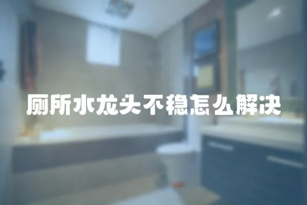 廁所水龍頭不穩怎么解決