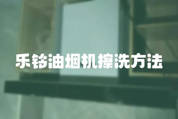樂鈴油煙機(jī)擦洗方法