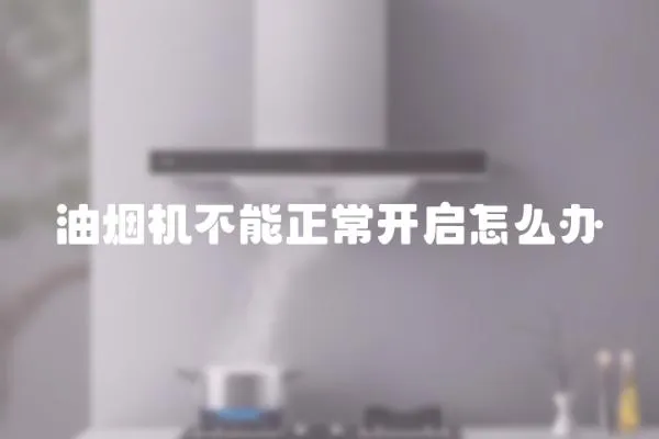 油煙機不能正常開啟怎么辦