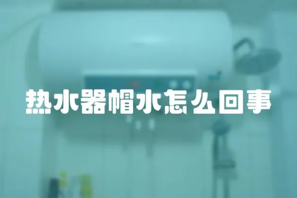 熱水器帽水怎么回事