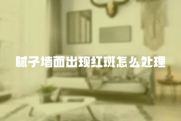 膩子墻面出現紅斑怎么處理