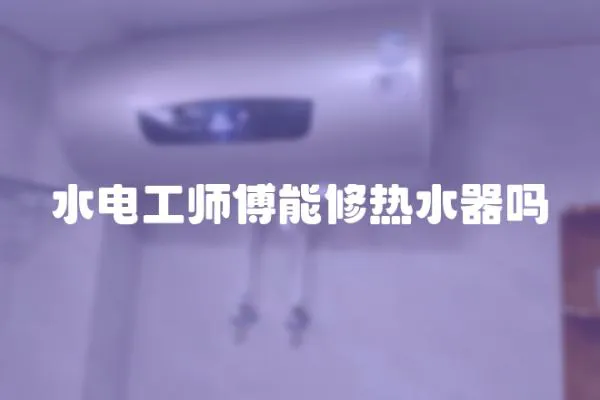 水電工師傅能修熱水器嗎