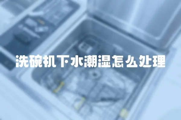 洗碗機下水潮濕怎么處理