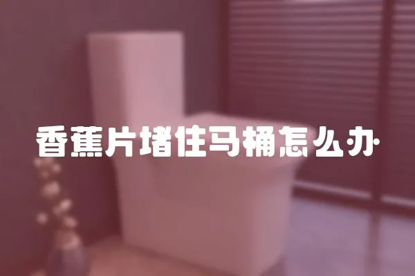 香蕉片堵住馬桶怎么辦