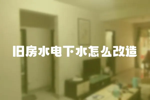 舊房水電下水怎么改造