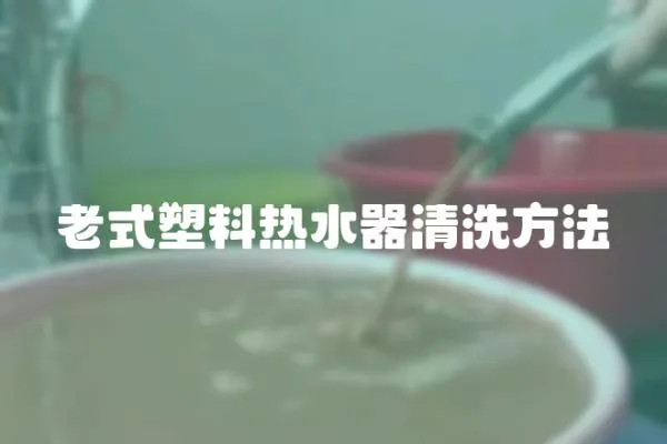 老式塑料熱水器清洗方法