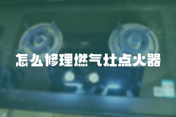 怎么修理燃氣灶點火器