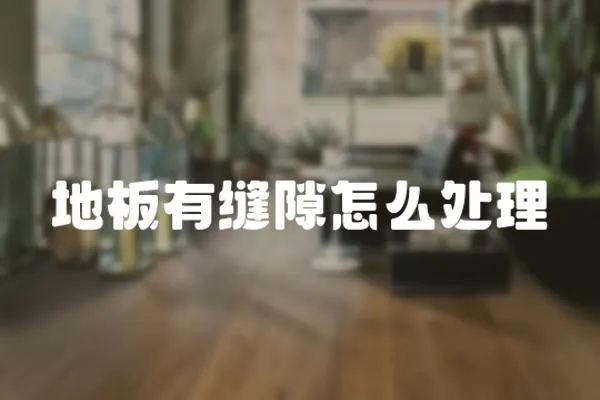 地板有縫隙怎么處理