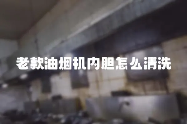 老款油煙機內膽怎么清洗