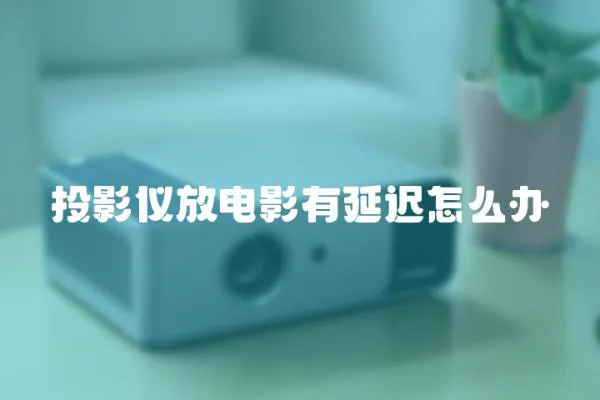 投影儀放電影有延遲怎么辦