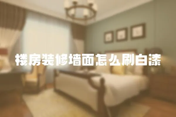 樓房裝修墻面怎么刷白漆