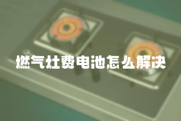 燃?xì)庠钯M(fèi)電池怎么解決