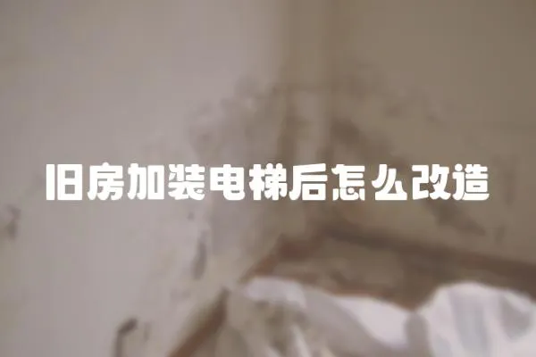 舊房加裝電梯后怎么改造