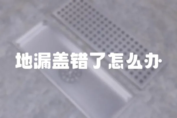 地漏蓋錯(cuò)了怎么辦
