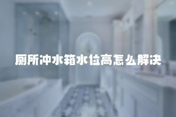 廁所沖水箱水位高怎么解決