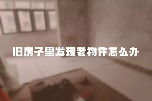 舊房子里發現老物件怎么辦