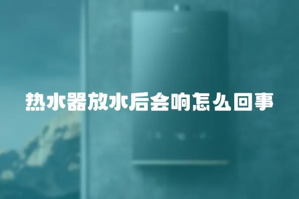 熱水器放水后會響怎么回事