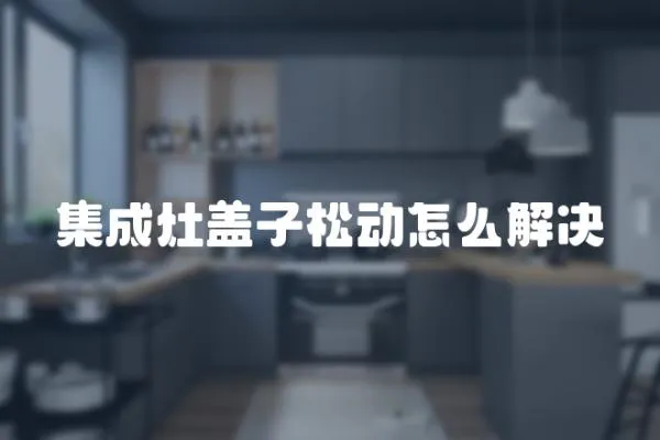 集成灶蓋子松動(dòng)怎么解決
