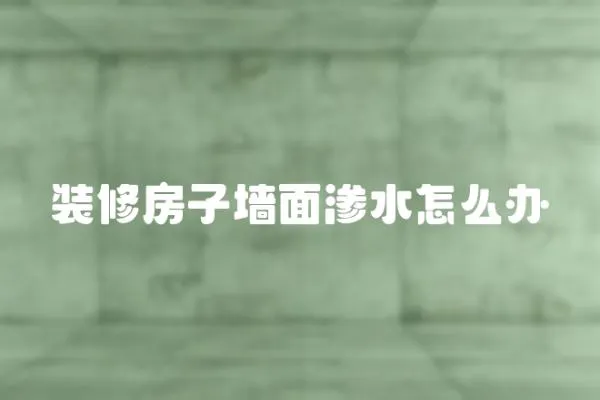 裝修房子墻面滲水怎么辦