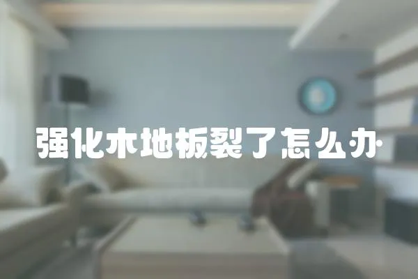 強化木地板裂了怎么辦